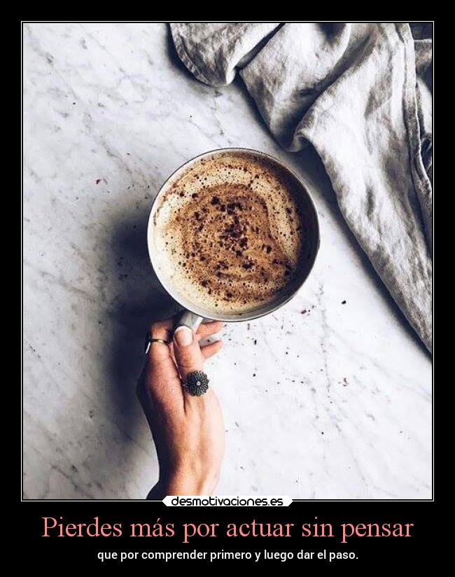 Pierdes más por actuar sin pensar - que por comprender primero y luego dar el paso.