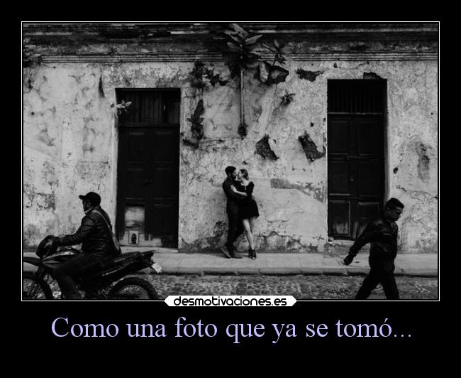Como una foto que ya se tomó... - 