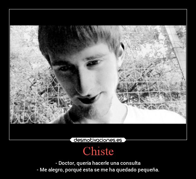 Chiste - - Doctor, quería hacerle una consulta
- Me alegro, porqué esta se me ha quedado pequeña.