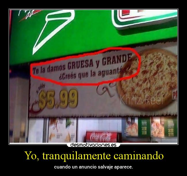 Yo, tranquilamente caminando - cuando un anuncio salvaje aparece.