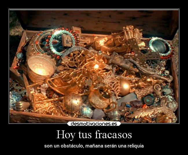 Hoy tus fracasos - son un obstáculo, mañana serán una reliquia