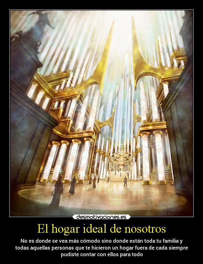 El hogar ideal de nosotros - No es donde se vea más cómodo sino donde están toda tu familia y
todas aquellas personas que te hicieron un hogar fuera de cada siempre
pudiste contar con ellos para todo