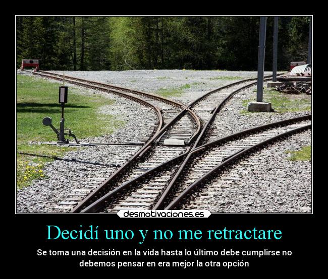 Decidí uno y no me retractare - Se toma una decisión en la vida hasta lo último debe cumplirse no
debemos pensar en era mejor la otra opción