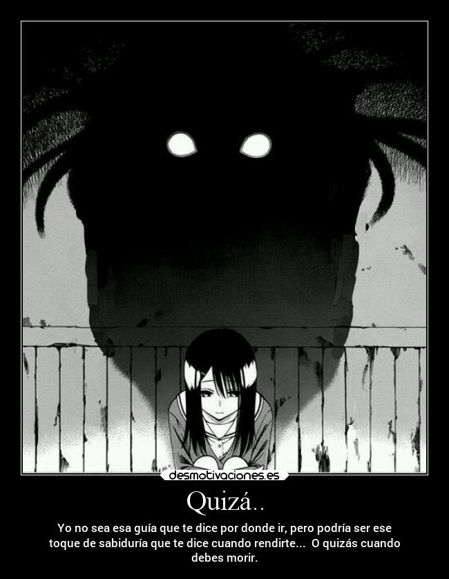 Quizá.. - Yo no sea esa guía que te dice por donde ir, pero podría ser ese
toque de sabiduría que te dice cuando rendirte...  O quizás cuando
debes morir.