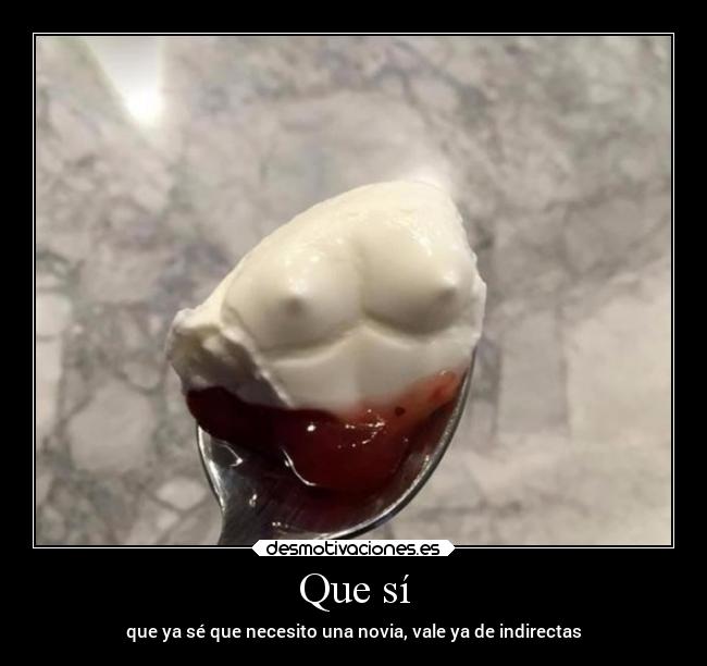 Que sí - que ya sé que necesito una novia, vale ya de indirectas