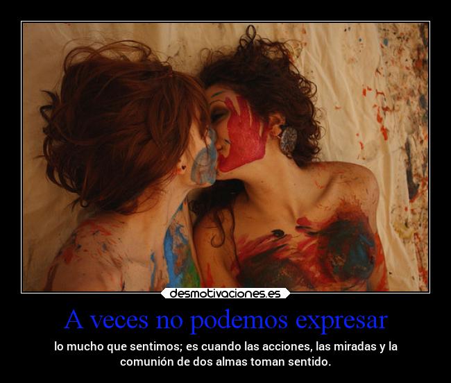 A veces no podemos expresar - lo mucho que sentimos; es cuando las acciones, las miradas y la
comunión de dos almas toman sentido.