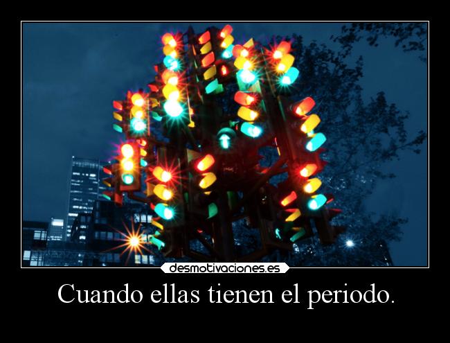 Cuando ellas tienen el periodo. -