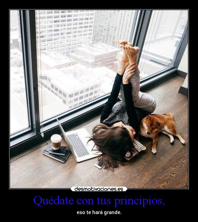 Quédate con tus principios, - eso te hará grande.