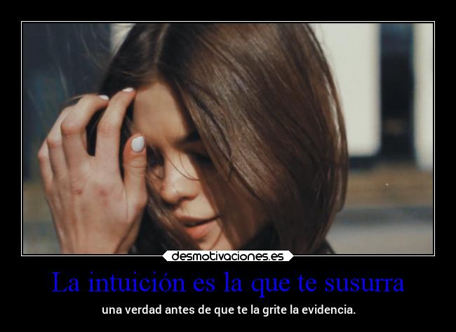La intuición es la que te susurra - una verdad antes de que te la grite la evidencia.