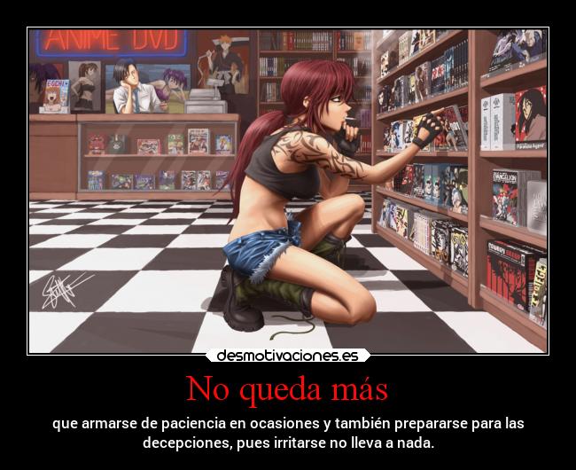 No queda más - que armarse de paciencia en ocasiones y también prepararse para las
decepciones, pues irritarse no lleva a nada.