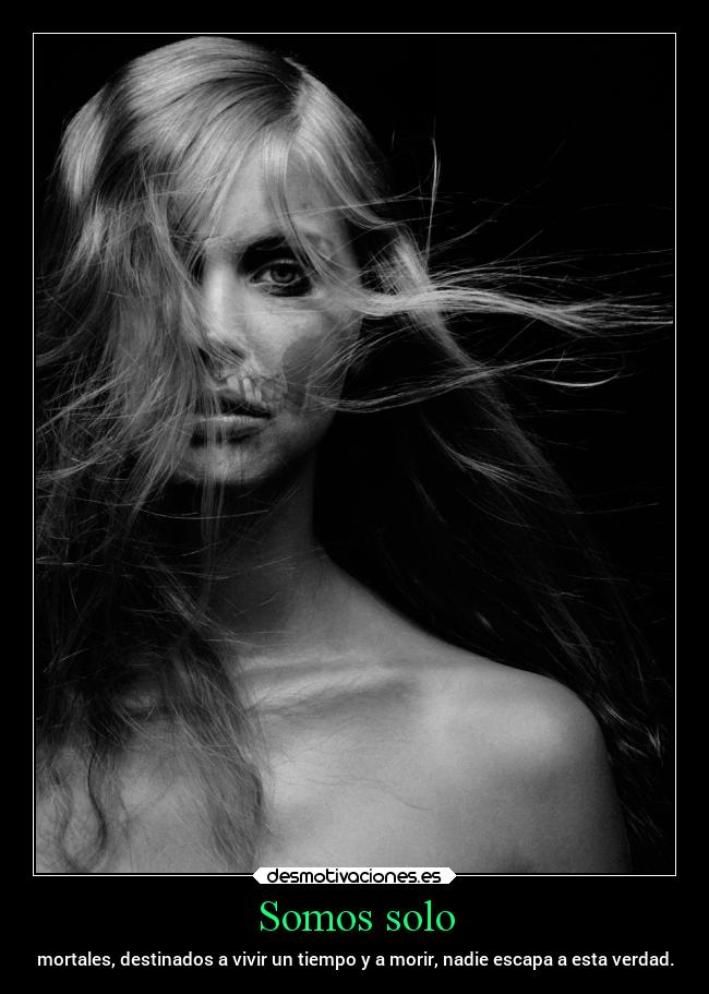 Somos solo - mortales, destinados a vivir un tiempo y a morir, nadie escapa a esta verdad.