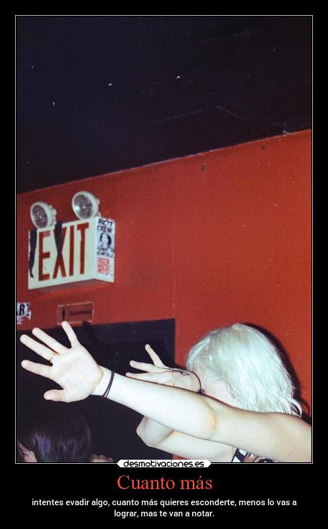 Cuanto más - intentes evadir algo, cuanto más quieres esconderte, menos lo vas a
lograr, mas te van a notar.
