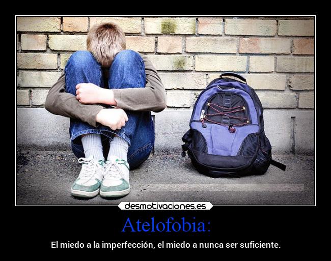 Atelofobia: - El miedo a la imperfección, el miedo a nunca ser suficiente.
