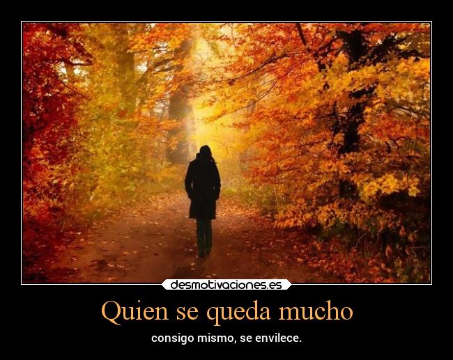 Quien se queda mucho - consigo mismo, se envilece.