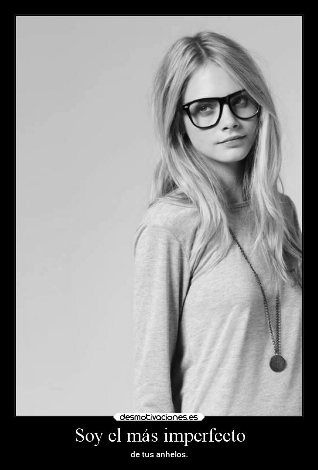 Soy el más imperfecto - de tus anhelos.