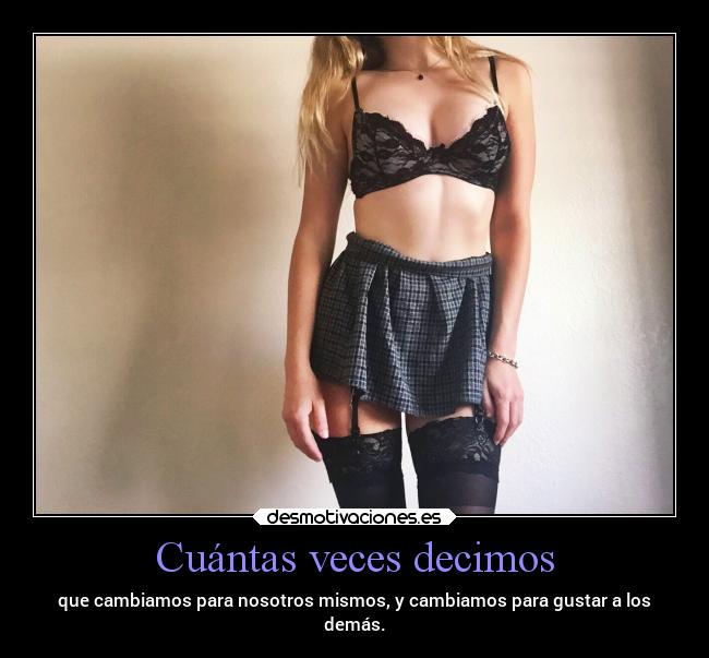 Cuántas veces decimos - que cambiamos para nosotros mismos, y cambiamos para gustar a los
demás.