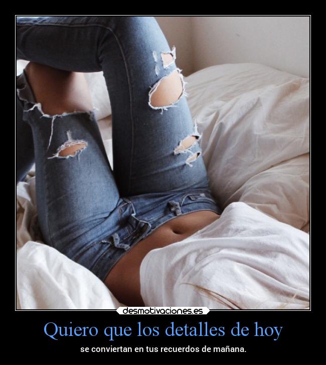 Quiero que los detalles de hoy -