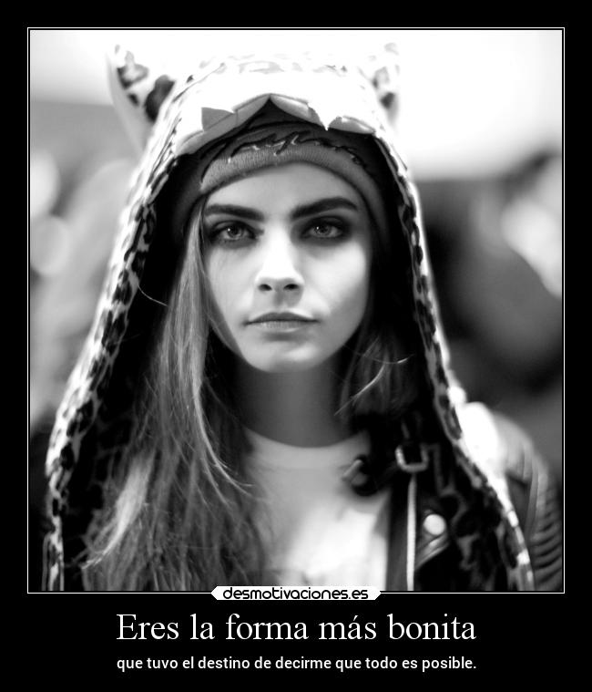 Eres la forma más bonita - que tuvo el destino de decirme que todo es posible.