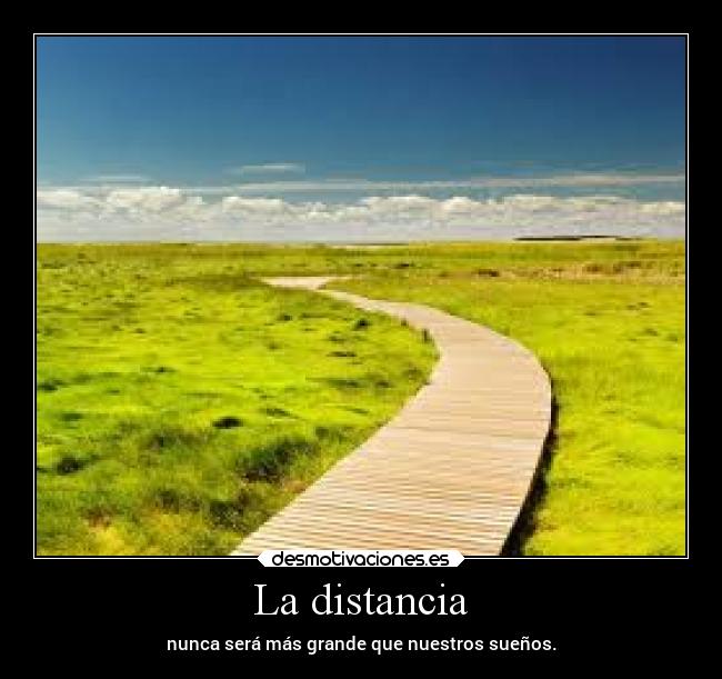 La distancia - nunca será más grande que nuestros sueños.