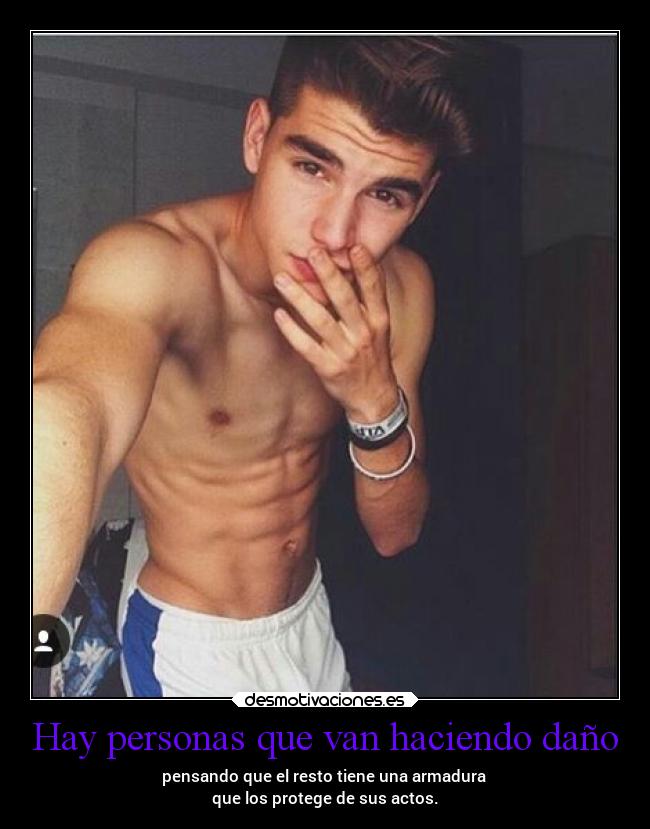 Hay personas que van haciendo daño - pensando que el resto tiene una armadura 
que los protege de sus actos.
