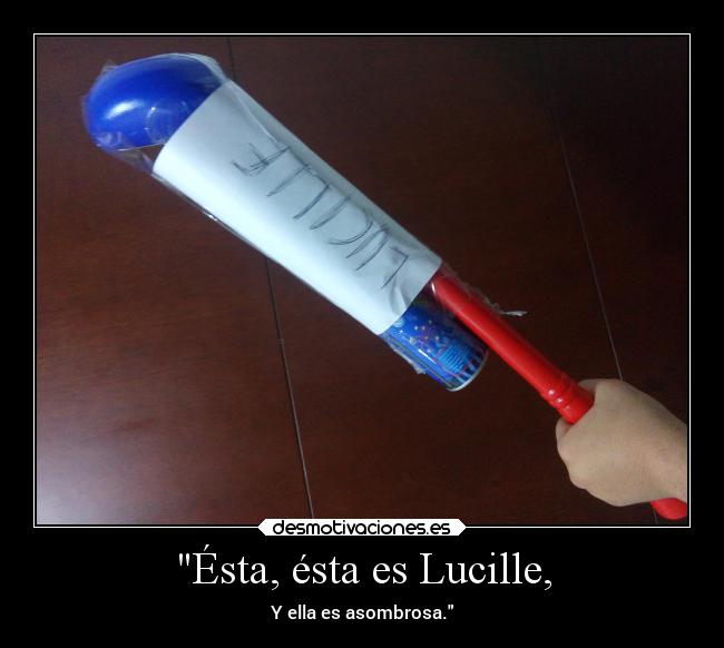 Ésta, ésta es Lucille, - Y ella es asombrosa.