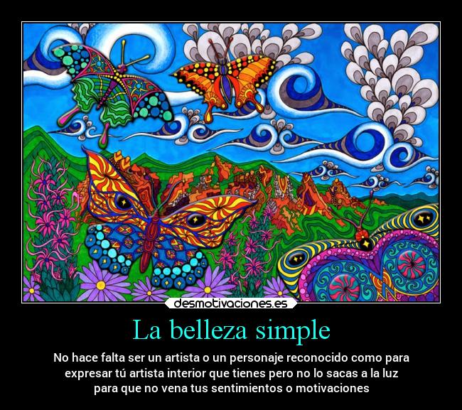 La belleza simple - No hace falta ser un artista o un personaje reconocido como para
expresar tú artista interior que tienes pero no lo sacas a la luz
para que no vena tus sentimientos o motivaciones