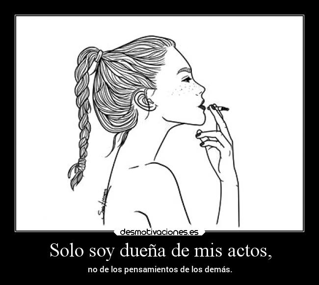 Solo soy dueña de mis actos, -