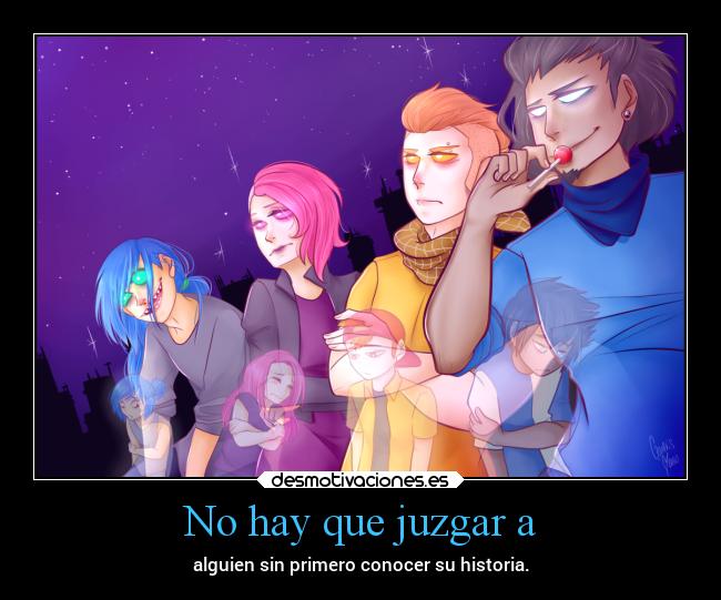 No hay que juzgar a - alguien sin primero conocer su historia.