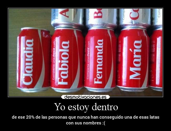 Yo estoy dentro - de ese 20% de las personas que nunca han conseguido una de esas latas
con sus nombres :(