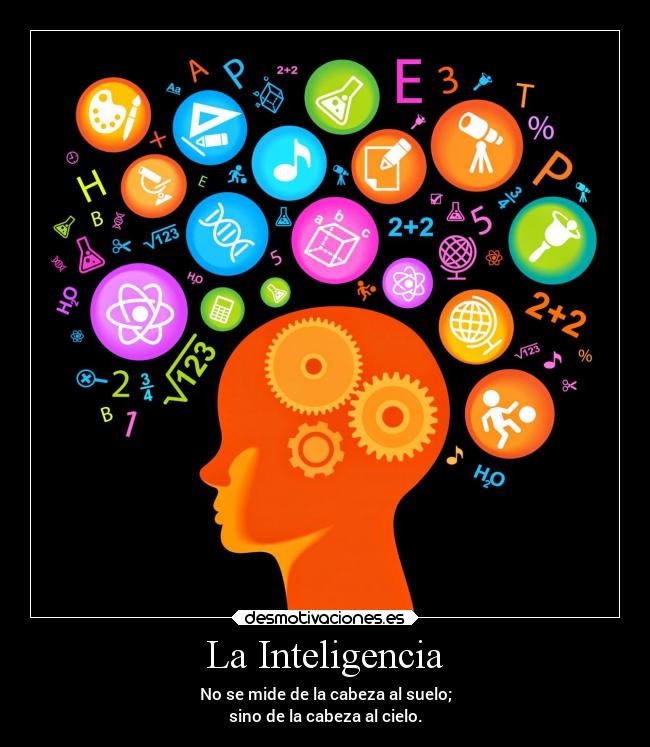 La Inteligencia - No se mide de la cabeza al suelo;
sino de la cabeza al cielo.