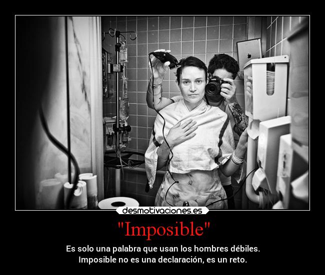 Imposible - Es solo una palabra que usan los hombres débiles.
Imposible no es una declaración, es un reto.