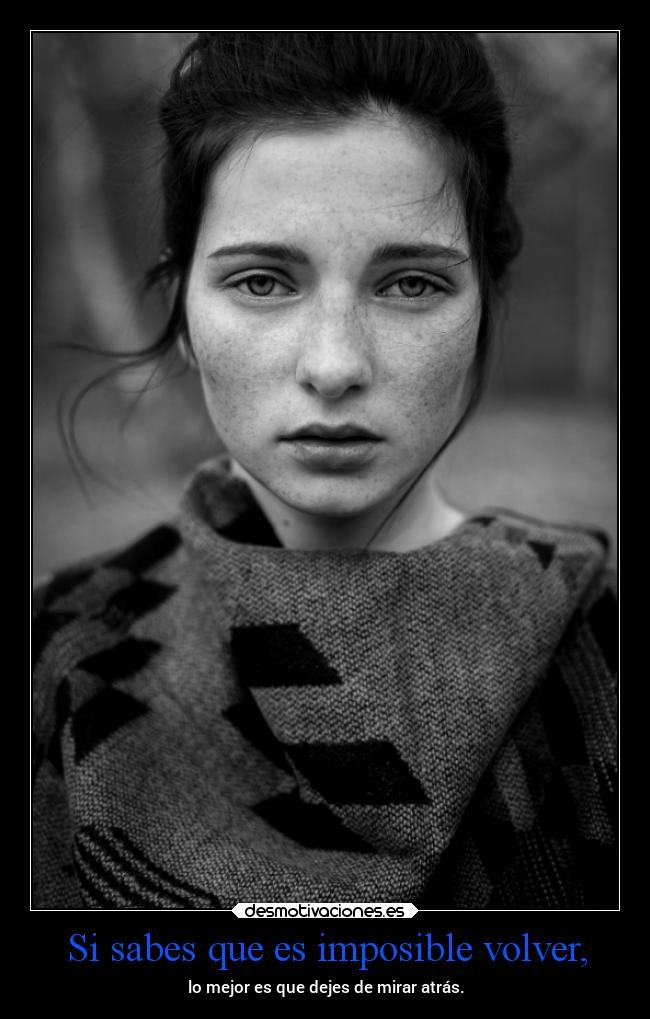 Si sabes que es imposible volver, -