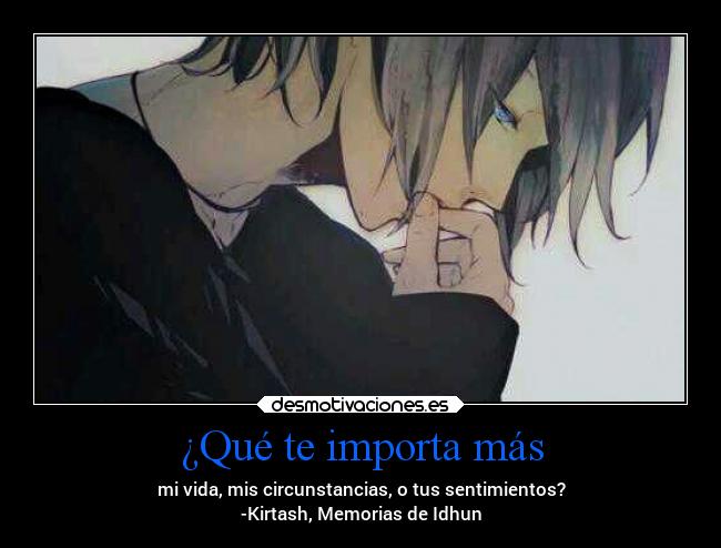 ¿Qué te importa más - mi vida, mis circunstancias, o tus sentimientos?
-Kirtash, Memorias de Idhun