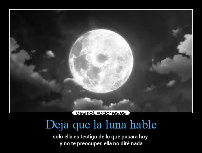 Deja que la luna hable - solo ella es testigo de lo que pasara hoy
y no te preocupes ella no diré nada