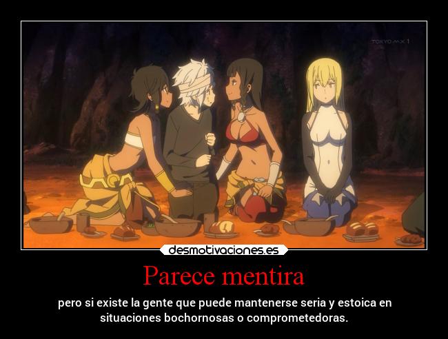 Parece mentira - pero si existe la gente que puede mantenerse seria y estoica en
situaciones bochornosas o comprometedoras.