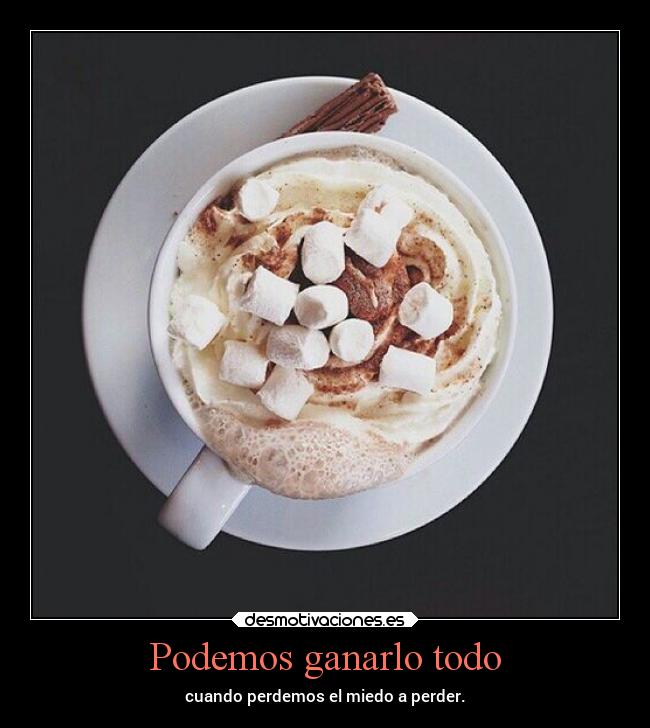 Podemos ganarlo todo - cuando perdemos el miedo a perder.