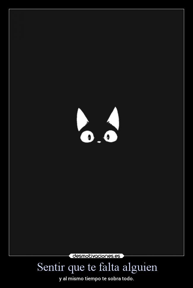 Sentir que te falta alguien - y al mismo tiempo te sobra todo.