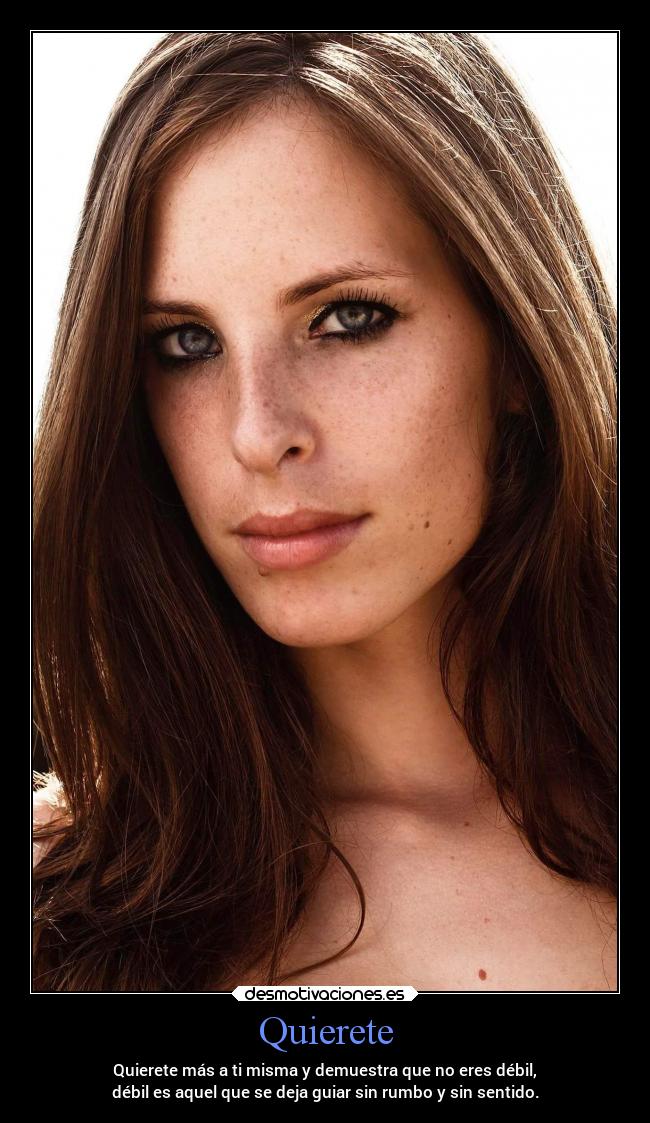 Quierete - Quierete más a ti misma y demuestra que no eres débil,
débil es aquel que se deja guiar sin rumbo y sin sentido.