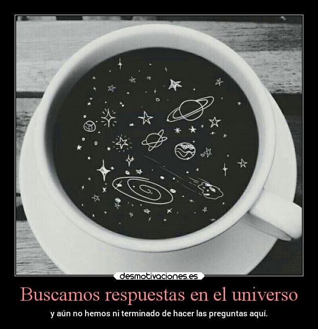 Buscamos respuestas en el universo - y aún no hemos ni terminado de hacer las preguntas aquí.