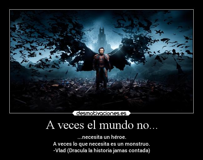 A veces el mundo no... - ...necesita un héroe.
A veces lo que necesita es un monstruo.
-Vlad (Dracula la historia jamas contada)