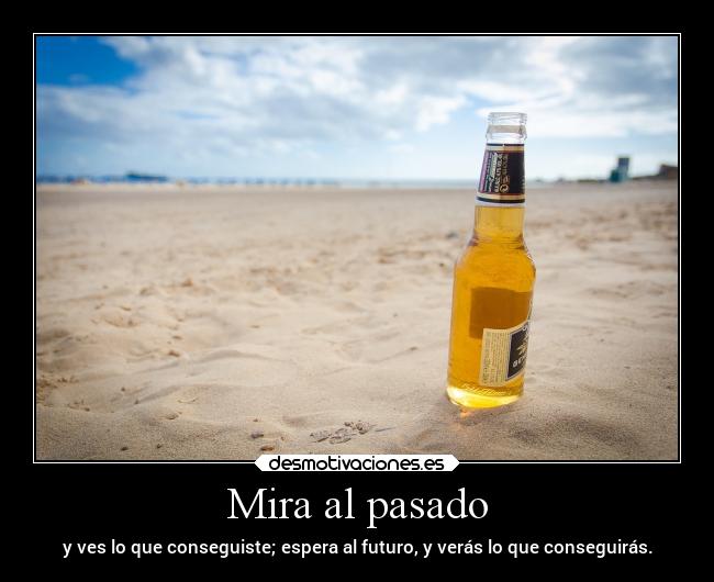 Mira al pasado - y ves lo que conseguiste; espera al futuro, y verás lo que conseguirás.