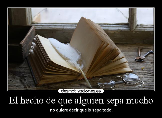 El hecho de que alguien sepa mucho - no quiere decir que lo sepa todo.