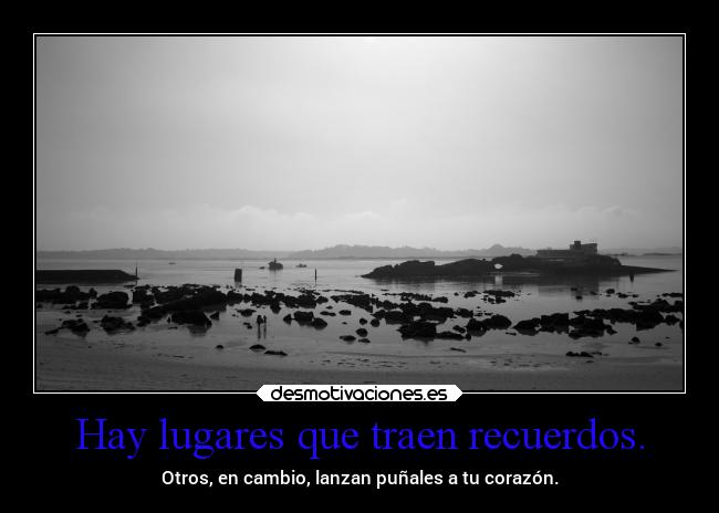 Hay lugares que traen recuerdos. - Otros, en cambio, lanzan puñales a tu corazón.