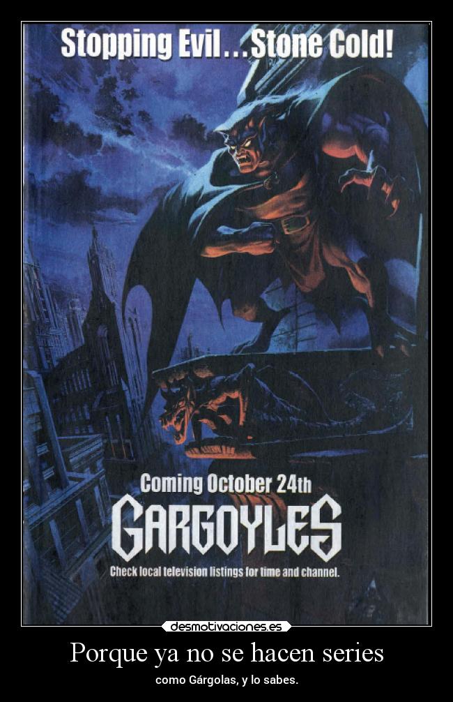 Porque ya no se hacen series - como Gárgolas, y lo sabes.