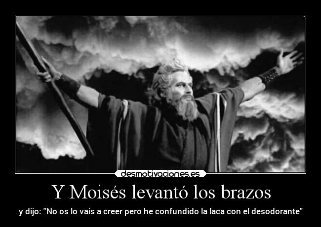 Y Moisés levantó los brazos - y dijo: No os lo vais a creer pero he confundido la laca con el desodorante