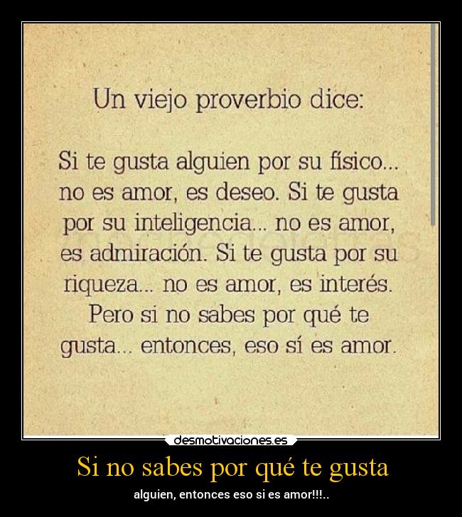 Si no sabes por qué te gusta - alguien, entonces eso si es amor!!!..