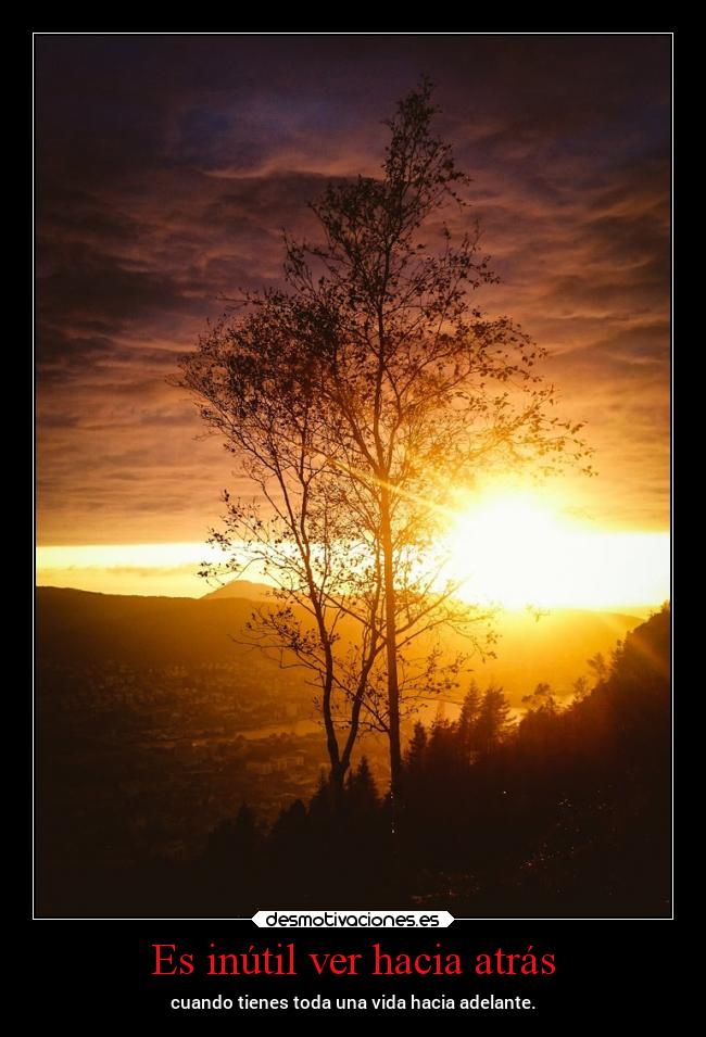 Es inútil ver hacia atrás - cuando tienes toda una vida hacia adelante.