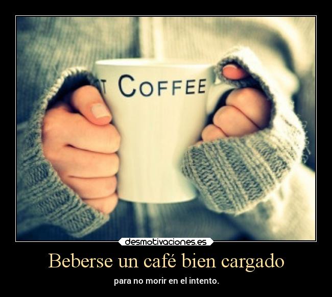 Beberse un café bien cargado - para no morir en el intento.