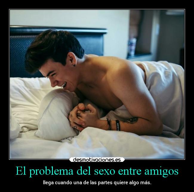 El problema del sexo entre amigos - llega cuando una de las partes quiere algo más.