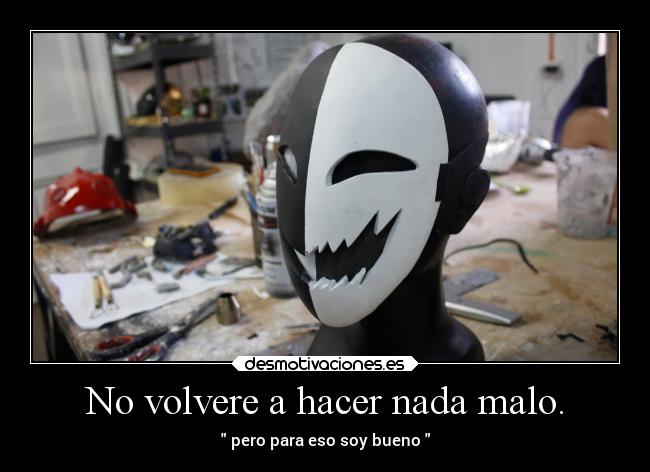 No volvere a hacer nada malo. - pero para eso soy bueno